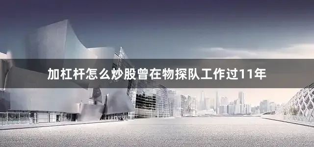 加杠杆怎么炒股曾在物探队工作过11年
