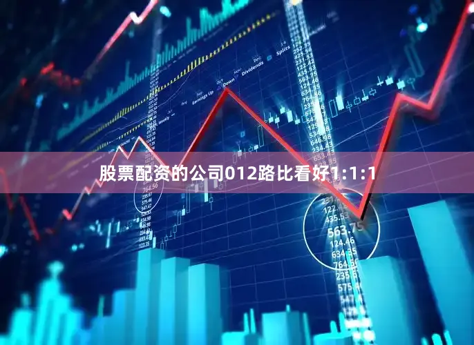 股票配资的公司012路比看好1:1:1