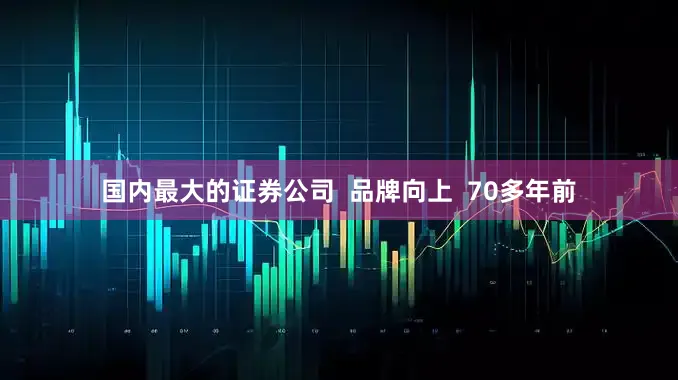 国内最大的证券公司  品牌向上  70多年前