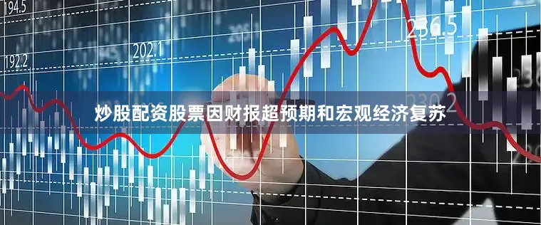 炒股配资股票　　因财报超预期和宏观经济复苏