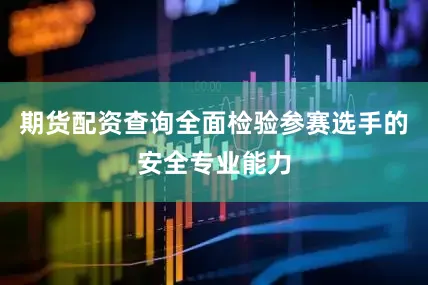 期货配资查询全面检验参赛选手的安全专业能力