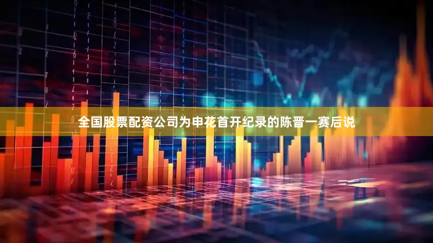 全国股票配资公司　　为申花首开纪录的陈晋一赛后说