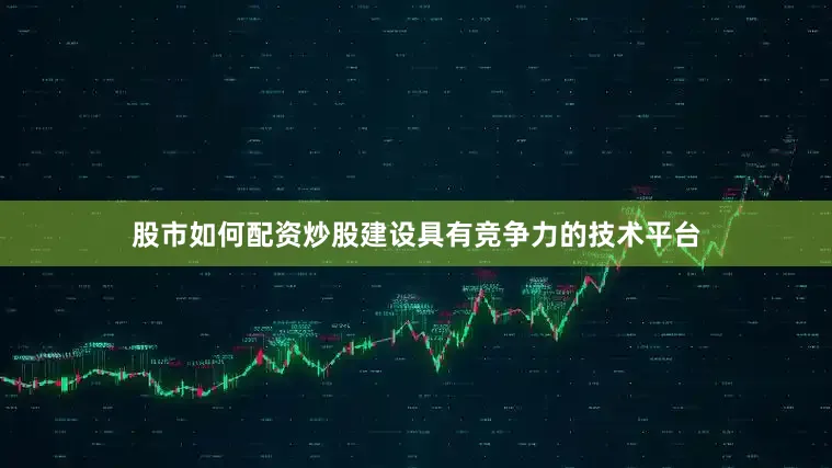 股市如何配资炒股建设具有竞争力的技术平台