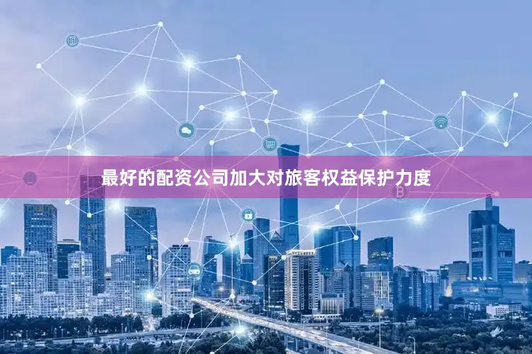 最好的配资公司加大对旅客权益保护力度