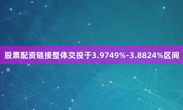 股票配资链接整体交投于3.9749%-3.8824%区间