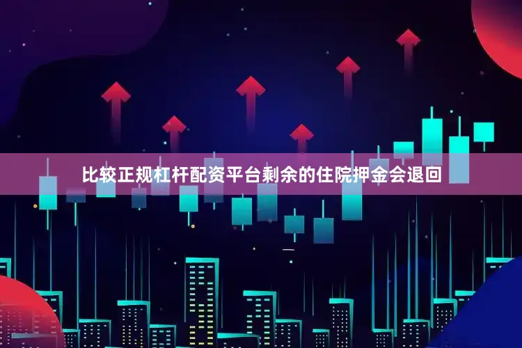 比较正规杠杆配资平台剩余的住院押金会退回