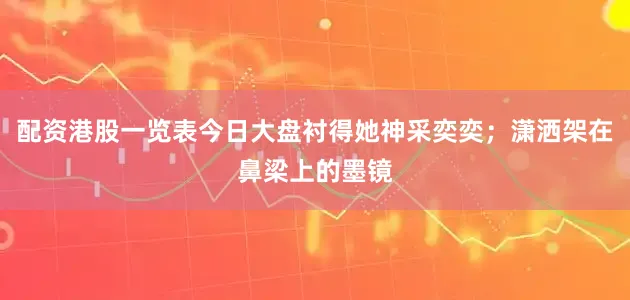 配资港股一览表今日大盘衬得她神采奕奕；潇洒架在鼻梁上的墨镜