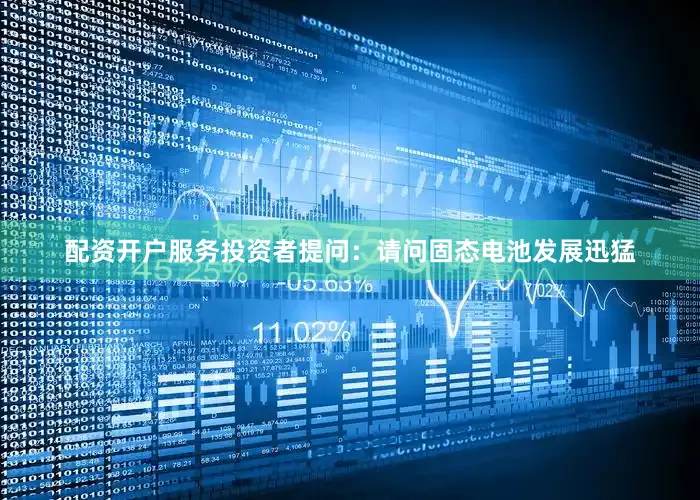 配资开户服务投资者提问：请问固态电池发展迅猛