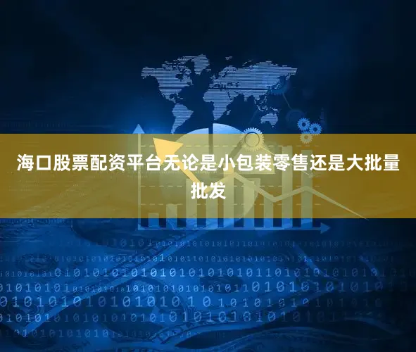 海口股票配资平台无论是小包装零售还是大批量批发