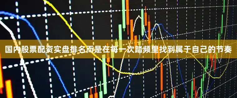 国内股票配资实盘排名而是在每一次踏频里找到属于自己的节奏