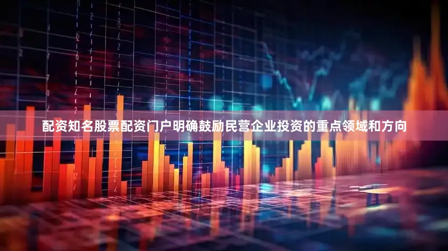 配资知名股票配资门户明确鼓励民营企业投资的重点领域和方向