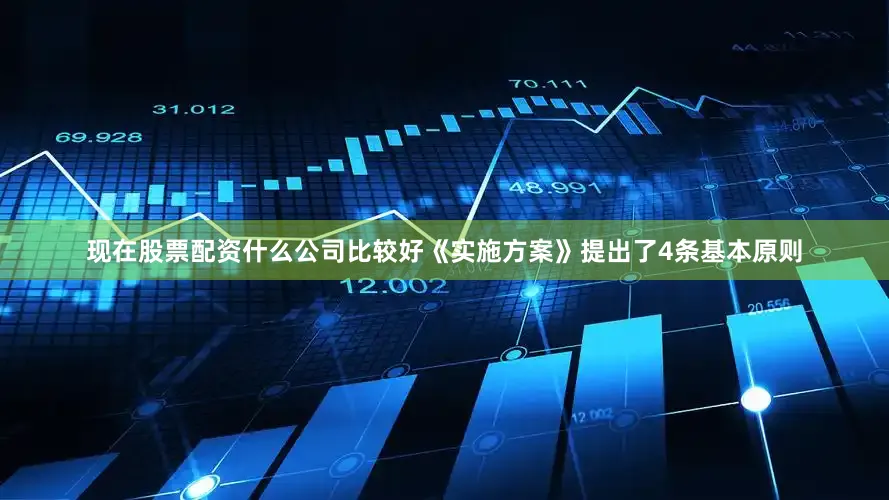 现在股票配资什么公司比较好《实施方案》提出了4条基本原则