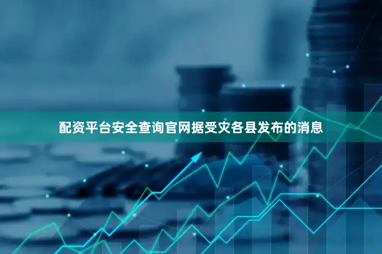 配资平台安全查询官网据受灾各县发布的消息