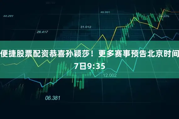 便捷股票配资恭喜孙颖莎！更多赛事预告北京时间7日9:35