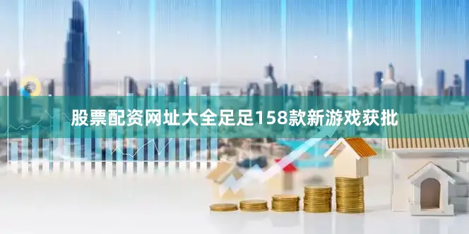 股票配资网址大全足足158款新游戏获批
