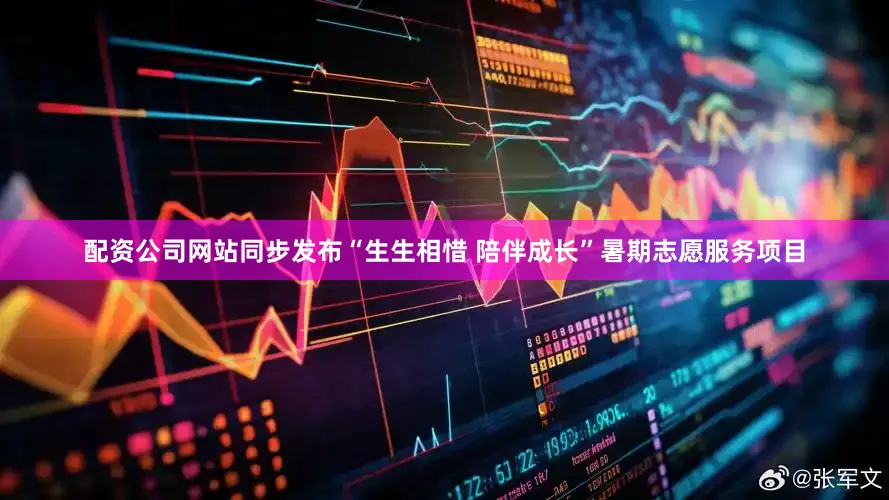配资公司网站同步发布“生生相惜 陪伴成长”暑期志愿服务项目