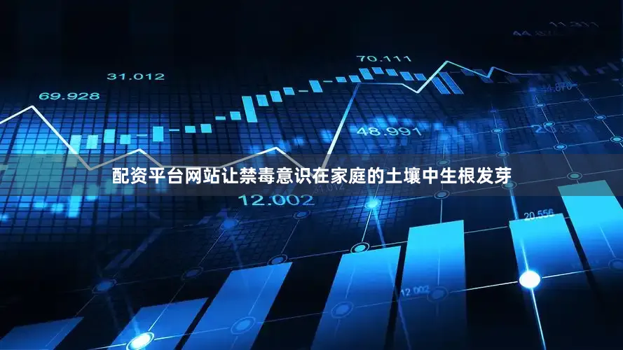 配资平台网站让禁毒意识在家庭的土壤中生根发芽