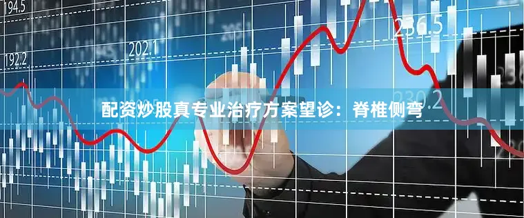 配资炒股真专业治疗方案望诊：脊椎侧弯