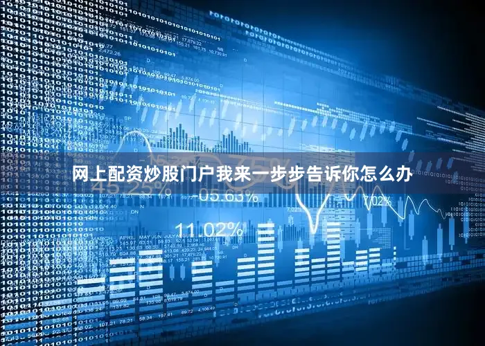 网上配资炒股门户我来一步步告诉你怎么办