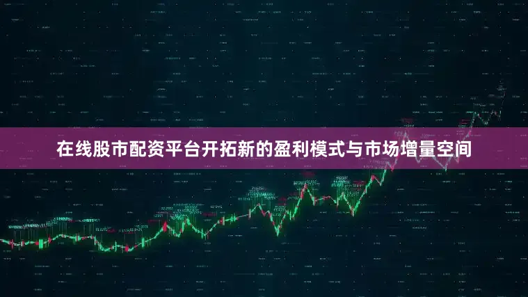在线股市配资平台开拓新的盈利模式与市场增量空间