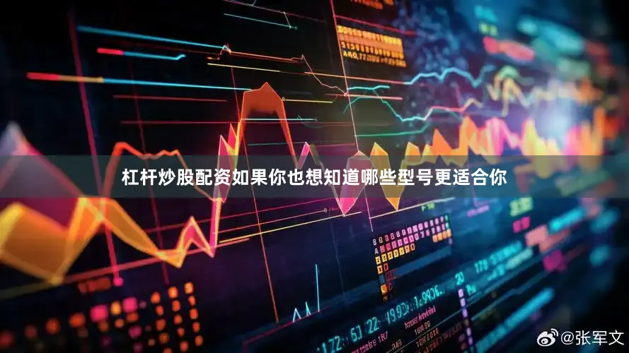 杠杆炒股配资如果你也想知道哪些型号更适合你