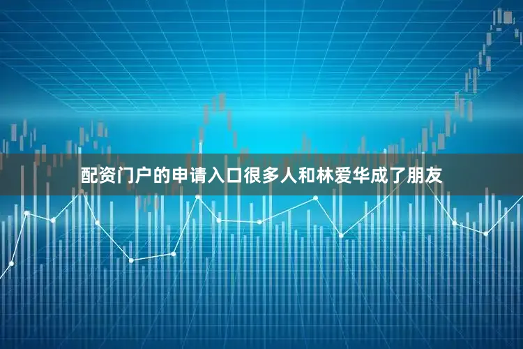 配资门户的申请入口很多人和林爱华成了朋友