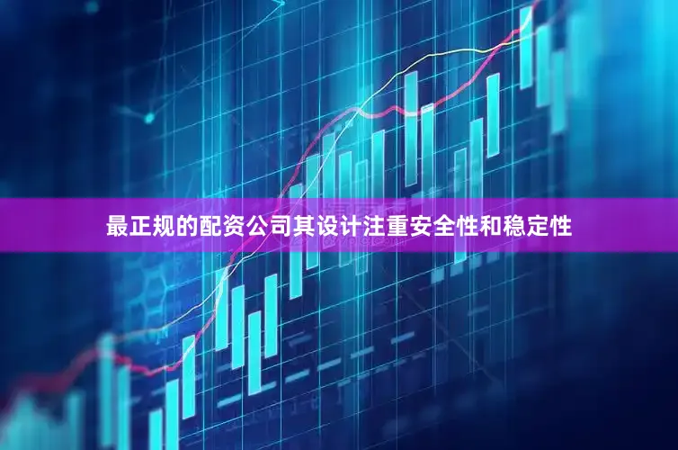 最正规的配资公司其设计注重安全性和稳定性