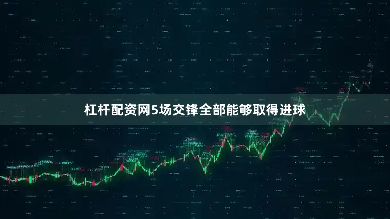 杠杆配资网5场交锋全部能够取得进球
