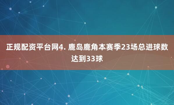 正规配资平台网　　4. 鹿岛鹿角本赛季23场总进球数达到33球