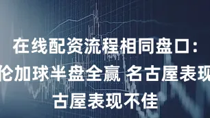在线配资流程相同盘口：瓦勒伦加球半盘全赢 名古屋表现不佳