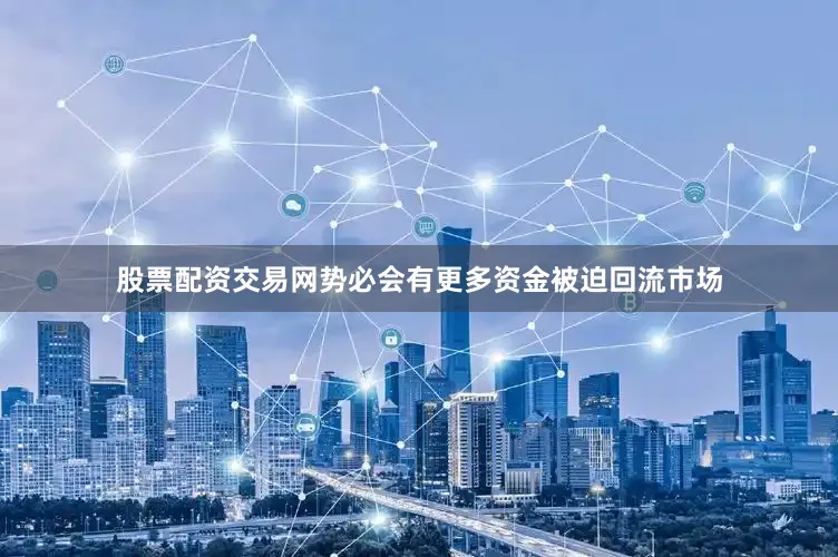 股票配资交易网势必会有更多资金被迫回流市场