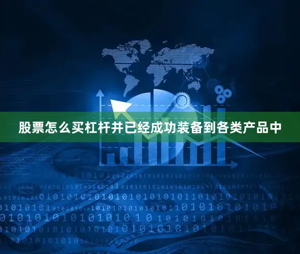 股票怎么买杠杆并已经成功装备到各类产品中