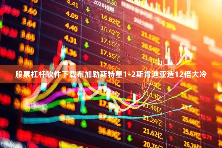 股票杠杆软件下载布加勒斯特星1-2斯肯迪亚造12倍大冷