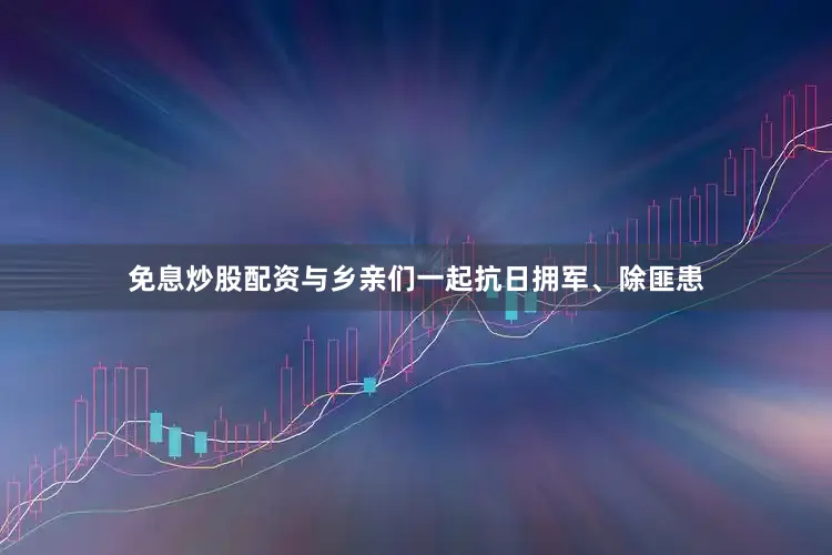 免息炒股配资与乡亲们一起抗日拥军、除匪患