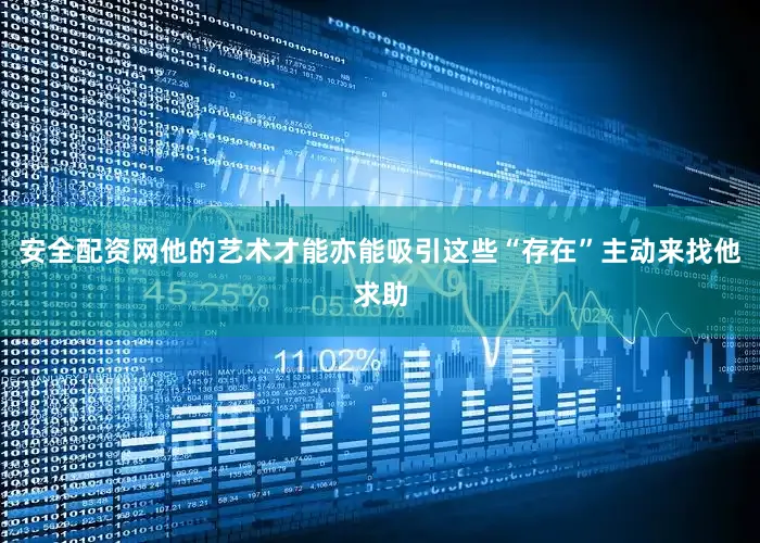 安全配资网他的艺术才能亦能吸引这些“存在”主动来找他求助
