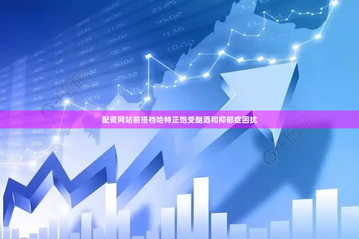 配资网站前搭档哈特正饱受酗酒和抑郁症困扰