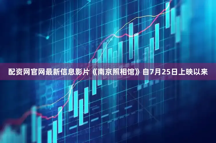 配资网官网最新信息影片《南京照相馆》自7月25日上映以来