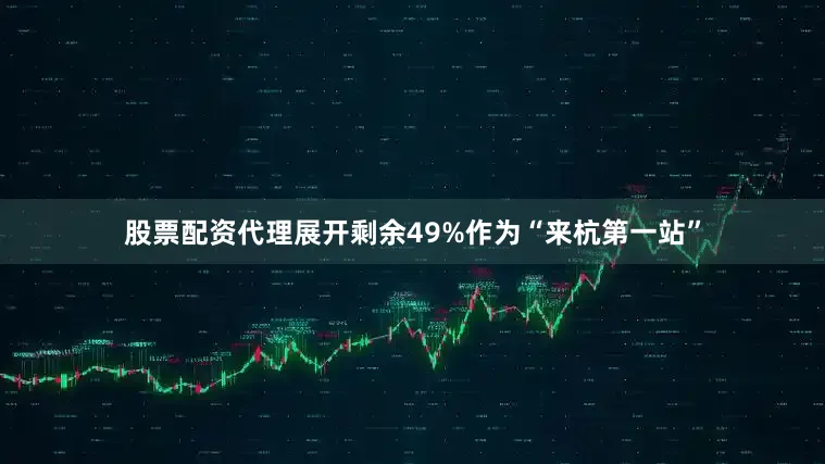 股票配资代理展开剩余49%作为“来杭第一站”