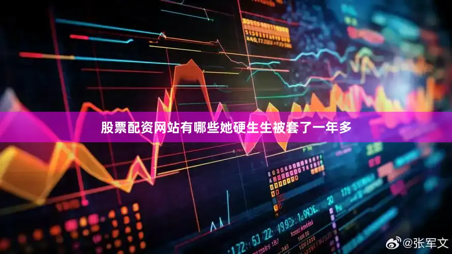 股票配资网站有哪些她硬生生被套了一年多
