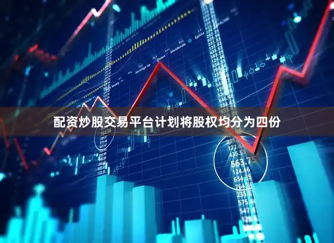 配资炒股交易平台计划将股权均分为四份