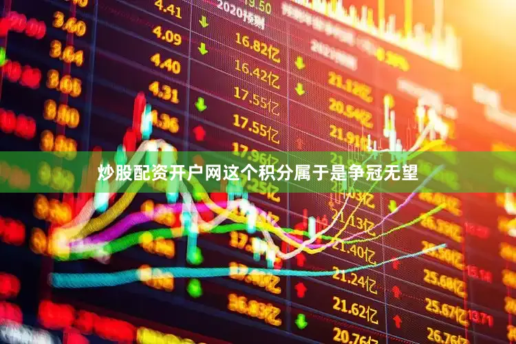 炒股配资开户网这个积分属于是争冠无望
