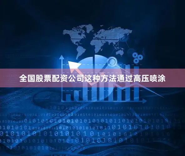 全国股票配资公司这种方法通过高压喷涂