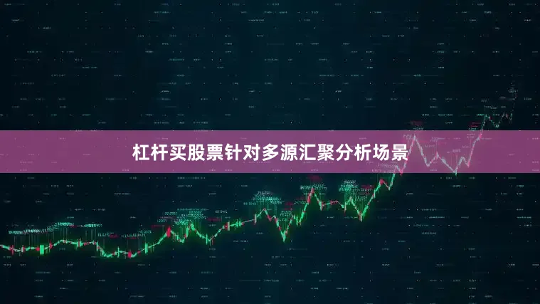 杠杆买股票针对多源汇聚分析场景