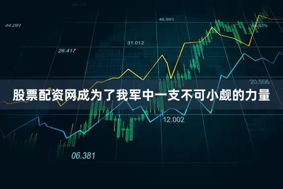 股票配资网成为了我军中一支不可小觑的力量