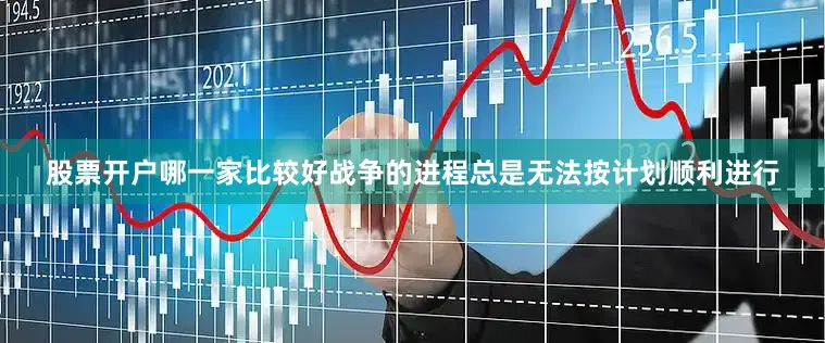 股票开户哪一家比较好战争的进程总是无法按计划顺利进行