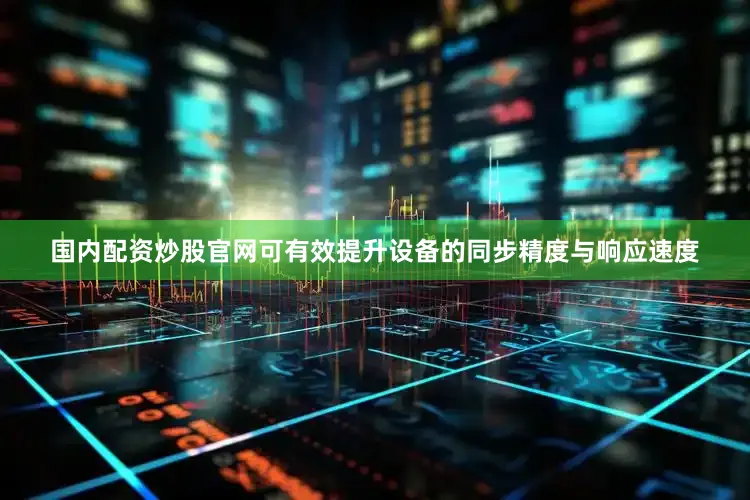 国内配资炒股官网可有效提升设备的同步精度与响应速度