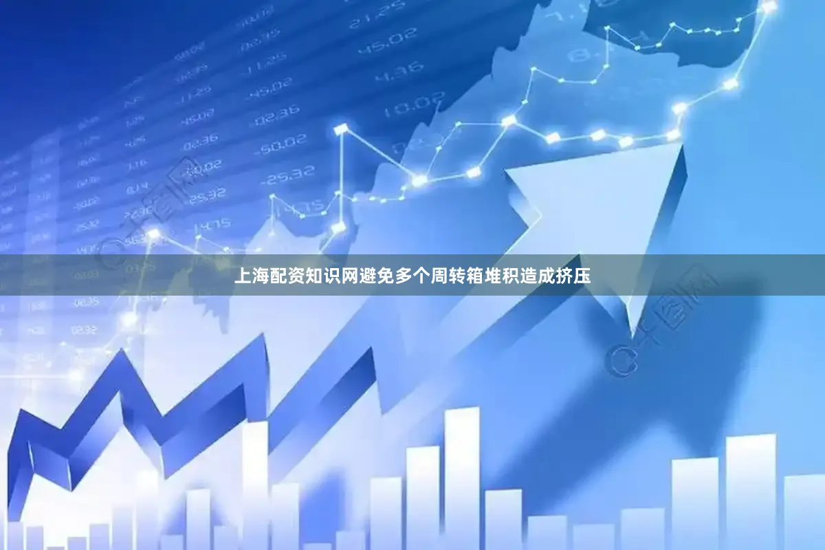 上海配资知识网避免多个周转箱堆积造成挤压